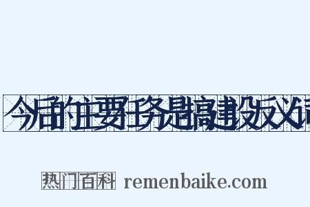 今后的主要任务是搞建设反义词是什么意思的图片